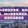 NBA录像回放免费，篮球迷的福音，NBA录像免费回放，篮球迷的观赛福音