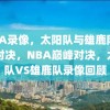 NBA录像，太阳队与雄鹿队巅峰对决，NBA巅峰对决，太阳队VS雄鹿队录像回顾