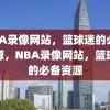 NBA录像网站，篮球迷的必备资源，NBA录像网站，篮球迷的必备资源