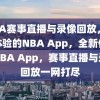 NBA赛事直播与录像回放，全新体验的NBA App，全新体验的NBA App，赛事直播与录像回放一网打尽