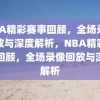 NBA精彩赛事回顾，全场录像回放与深度解析，NBA精彩赛事回顾，全场录像回放与深度解析