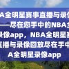 NBA全明星赛事直播与录像回放——尽在您手中的NBA全明星录像app，NBA全明星赛事，直播与录像回放尽在手中NBA全明星录像app