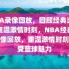 NBA录像回放，回顾经典比赛，重温激情时刻，NBA经典比赛录像回放，重温激情时刻，感受篮球魅力