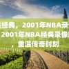 重温经典，2001年NBA录像回顾，2001年NBA经典录像回顾，重温传奇时刻