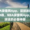 NBA录像网App，篮球迷的必备神器，NBA录像网App，篮球迷的必备神器