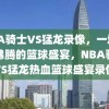 NBA骑士VS猛龙录像，一场热血沸腾的篮球盛宴，NBA骑士VS猛龙热血篮球盛宴录像