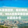 NBA录像回放，精彩瞬间，永不磨灭，NBA经典录像回放，精彩瞬间永存