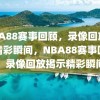 NBA88赛事回顾，录像回放揭秘精彩瞬间，NBA88赛事回顾，录像回放揭示精彩瞬间