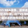 CCTV5 NBA录像，篮球迷的独特回忆与珍藏，CCTV5 NBA录像，篮球迷的独特回忆与珍藏