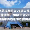 NBA总决赛热火VS湖人经典对决录像回顾，NBA热火VS湖人，经典总决赛对决录像回顾