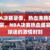 NBA决赛录像，热血沸腾的篮球盛宴，NBA决赛热血盛宴，篮球迷的激情时刻