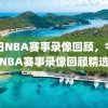 今日NBA赛事录像回顾，今日NBA赛事录像回顾精选