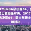 2017年NBA总决赛G4，勇士与骑士的巅峰对决，2017年NBA总决赛G4，勇士与骑士的巅峰对决