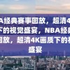 NBA经典赛事回放，超清4K画质下的视觉盛宴，NBA经典赛事回放，超清4K画质下的视觉盛宴