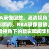 NBA录像回放，高清视角下的精彩瞬间，NBA录像回放，高清视角下的精彩瞬间集锦