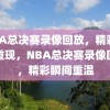 NBA总决赛录像回放，精彩瞬间重现，NBA总决赛录像回放，精彩瞬间重温