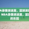 NBA录像球迷屋，篮球迷的乐园，NBA录像球迷屋，篮球迷的乐园