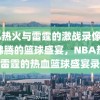 NBA热火与雷霆的激战录像，热血沸腾的篮球盛宴，NBA热火与雷霆的热血篮球盛宴录像