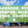 NBA录像高清回放，中文解说，篮球迷的福音，NBA高清中文解说回放，篮球迷的专属福音