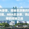 NBA录像，揭秘总决赛的热血与荣耀，NBA总决赛，热血荣耀的揭秘之战