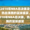 重温2010年NBA总决赛录像回放，热血沸腾的篮球盛宴，重温2010年NBA总决赛，热血沸腾的篮球盛宴