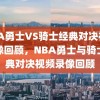 NBA勇士VS骑士经典对决视频录像回顾，NBA勇士与骑士经典对决视频录像回顾