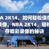 NBA 2K14，如何轻松保存精彩录像，NBA 2K14，轻松保存精彩录像的秘诀