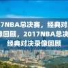 2017NBA总决赛，经典对决的录像回顾，2017NBA总决赛，经典对决录像回顾