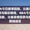 NBA今日赛事回顾，比赛录像回放与精彩瞬间，NBA今日赛事回顾，比赛录像回放与精彩瞬间速览