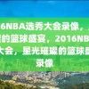 2016NBA选秀大会录像，星光璀璨的篮球盛宴，2016NBA选秀大会，星光璀璨的篮球盛宴录像