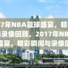 2017年NBA篮球盛宴，精彩瞬间与录像回顾，2017年NBA篮球盛宴，精彩瞬间与录像回顾