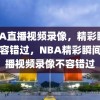 NBA直播视频录像，精彩瞬间，不容错过，NBA精彩瞬间，直播视频录像不容错过