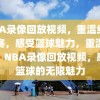 NBA录像回放视频，重温经典比赛，感受篮球魅力，重温经典，NBA录像回放视频，感受篮球的无限魅力