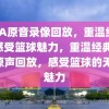 NBA原音录像回放，重温经典，感受篮球魅力，重温经典NBA原声回放，感受篮球的无限魅力