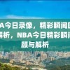 NBA今日录像，精彩瞬间回顾与解析，NBA今日精彩瞬间回顾与解析