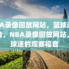 NBA录像回放网站，篮球迷的福音，NBA录像回放网站，篮球迷的观赛福音