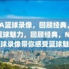 NBA篮球录像，回顾经典，感受篮球魅力，回顾经典，NBA篮球录像带你感受篮球魅力