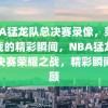 NBA猛龙队总决赛录像，荣耀之战的精彩瞬间，NBA猛龙队总决赛荣耀之战，精彩瞬间回顾