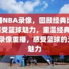 重播NBA录像，回顾经典比赛，感受篮球魅力，重温经典，NBA录像重播，感受篮球的无限魅力