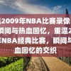 重温2009年NBA比赛录像，经典瞬间与热血回忆，重温2009年NBA经典比赛，瞬间与热血回忆的交织