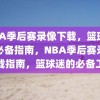 NBA季后赛录像下载，篮球迷的必备指南，NBA季后赛录像下载指南，篮球迷的必备工具