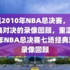 重温2010年NBA总决赛，七场经典对决的录像回顾，重温2010年NBA总决赛七场经典对决录像回顾