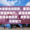 NBA录像全场回放，重温经典，感受篮球魅力，重温经典，NBA全场录像回放，感受篮球的无限魅力