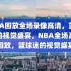 NBA回放全场录像高清，篮球迷的视觉盛宴，NBA全场高清回放，篮球迷的视觉盛宴