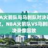 NBA火箭队与马刺队对决录像回放，NBA火箭队VS马刺队对决录像回放