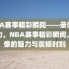 NBA赛事精彩瞬间——录像的魅力，NBA赛事精彩瞬间，录像的魅力与震撼时刻