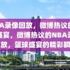 NBA录像回放，微博热议的篮球盛宴，微博热议的NBA录像回放，篮球盛宴的精彩瞬间