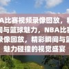 NBA比赛视频录像回放，精彩瞬间与篮球魅力，NBA比赛视频录像回放，精彩瞬间与篮球魅力碰撞的视觉盛宴