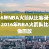 2016年NBA火箭队比赛录像回放，2016年NBA火箭队比赛录像回放