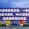 NBA德鲁联赛录像，一场篮球的热血与激情，NBA德鲁联赛热血激情篮球录像